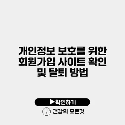 개인정보 보호를 위한 회원가입 사이트 확인 및 탈퇴 방법