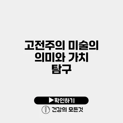 고전주의 미술의 의미와 가치 탐구