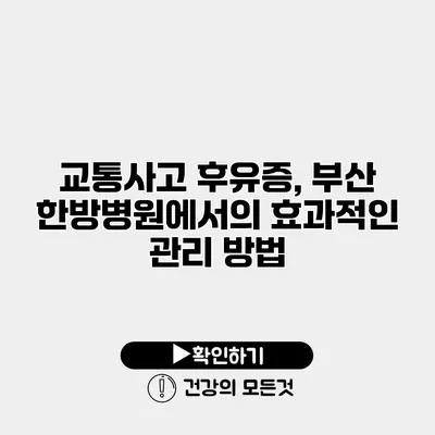 교통사고 후유증, 부산 한방병원에서의 효과적인 관리 방법