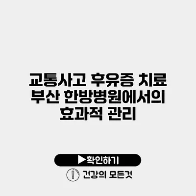 교통사고 후유증 치료 부산 한방병원에서의 효과적 관리