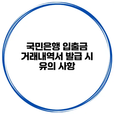 국민은행 입출금 거래내역서 발급 시 유의 사항