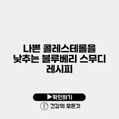 나쁜 콜레스테롤을 낮추는 블루베리 스무디 레시피