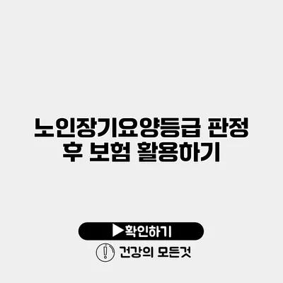 노인장기요양등급 판정 후 보험 활용하기