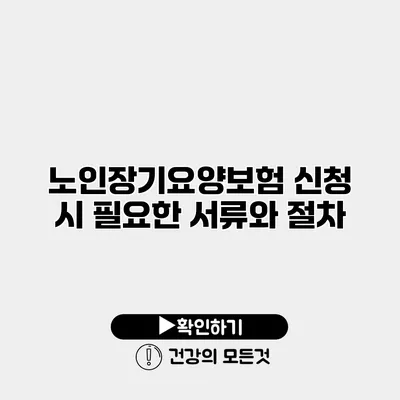 노인장기요양보험 신청 시 필요한 서류와 절차