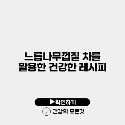 느릅나무껍질 차를 활용한 건강한 레시피