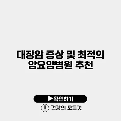 대장암 증상 및 최적의 암요양병원 추천