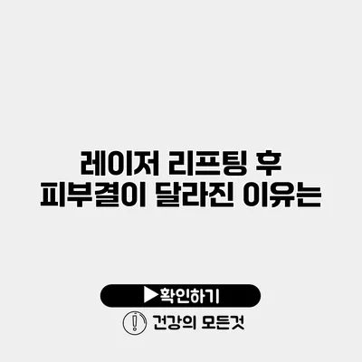 레이저 리프팅 후 피부결이 달라진 이유는?