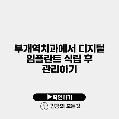 부개역치과에서 디지털 임플란트 식립 후 관리하기