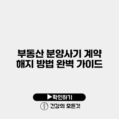부동산 분양사기 계약 해지 방법 완벽 가이드