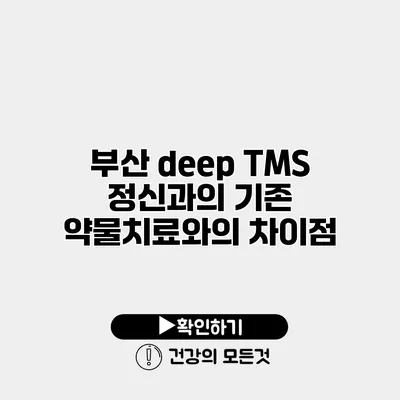 부산 deep TMS 정신과의 기존 약물치료와의 차이점