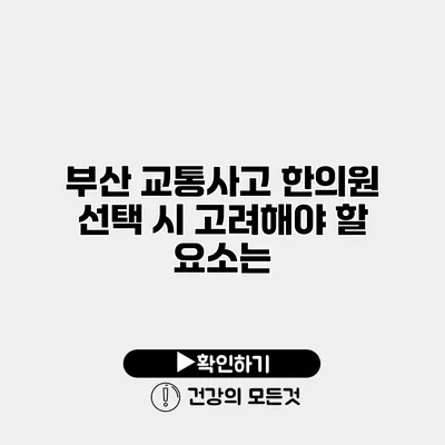 부산 교통사고 한의원 선택 시 고려해야 할 요소는?
