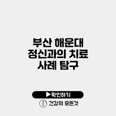 부산 해운대 정신과의 치료 사례 탐구