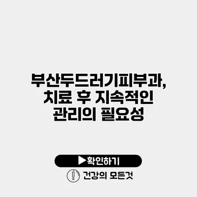부산두드러기피부과, 치료 후 지속적인 관리의 필요성