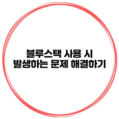 블루스택 사용 시 발생하는 문제 해결하기