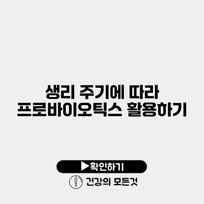 생리 주기에 따라 프로바이오틱스 활용하기