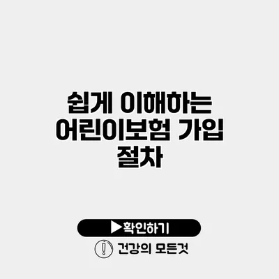 쉽게 이해하는 어린이보험 가입 절차