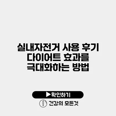 실내자전거 사용 후기 다이어트 효과를 극대화하는 방법