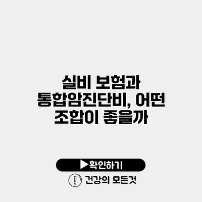 실비 보험과 통합암진단비, 어떤 조합이 좋을까?