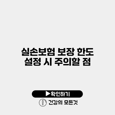 실손보험 보장 한도 설정 시 주의할 점