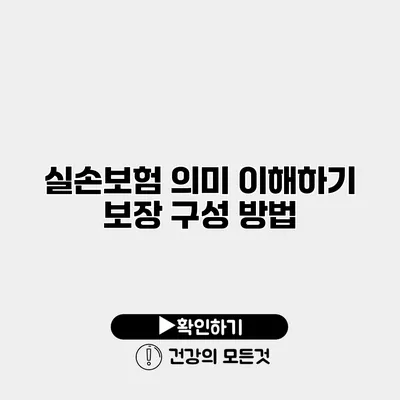 실손보험 의미 이해하기 보장 구성 방법