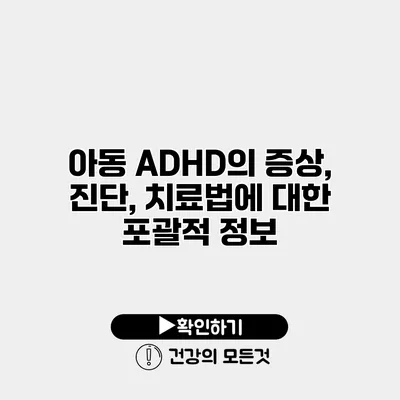 아동 ADHD의 증상, 진단, 치료법에 대한 포괄적 정보
