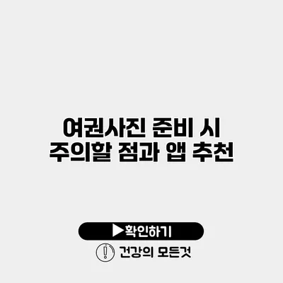 여권사진 준비 시 주의할 점과 앱 추천