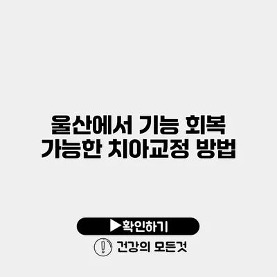 울산에서 기능 회복 가능한 치아교정 방법