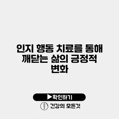 인지 행동 치료를 통해 깨닫는 삶의 긍정적 변화
