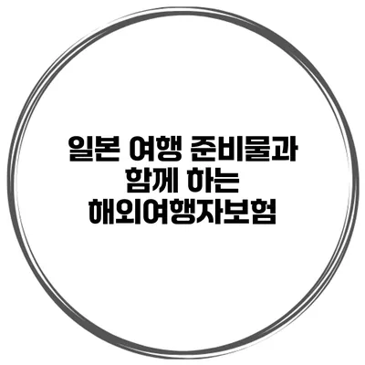 일본 여행 준비물과 함께 하는 해외여행자보험