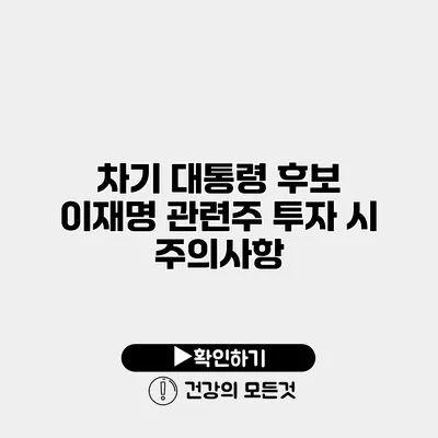 차기 대통령 후보 이재명 관련주 투자 시 주의사항