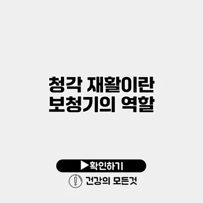 청각 재활이란? 보청기의 역할