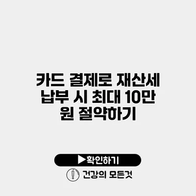 카드 결제로 재산세 납부 시 최대 10만 원 절약하기
