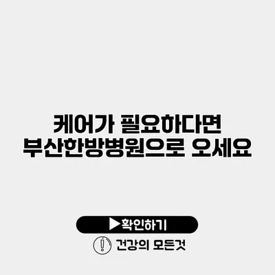 케어가 필요하다면 부산한방병원으로 오세요