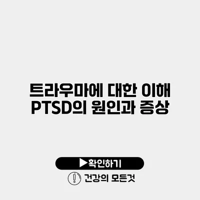 트라우마에 대한 이해 PTSD의 원인과 증상