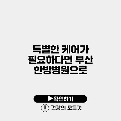 특별한 케어가 필요하다면 부산 한방병원으로