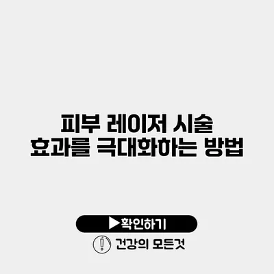 피부 레이저 시술 효과를 극대화하는 방법