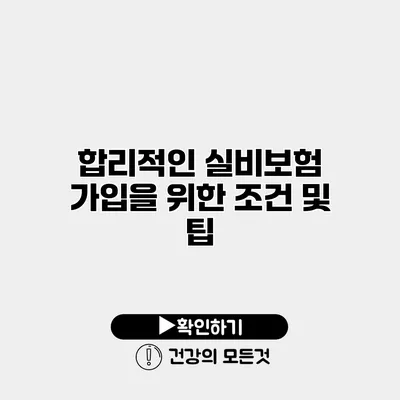 합리적인 실비보험 가입을 위한 조건 및 팁