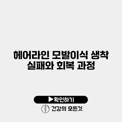 헤어라인 모발이식 생착 실패와 회복 과정