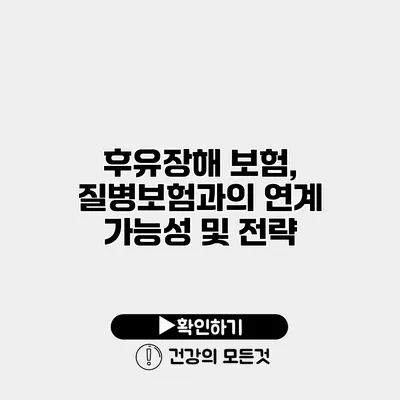 후유장해 보험, 질병보험과의 연계 가능성 및 전략