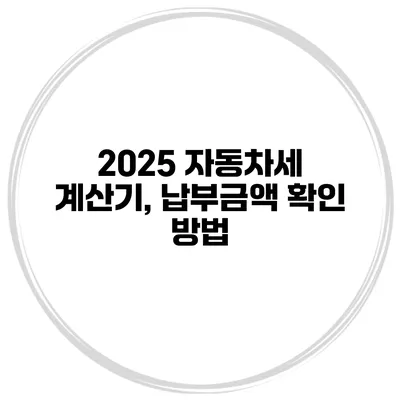 2025 자동차세 계산기, 납부금액 확인 방법