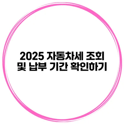 2025 자동차세 조회 및 납부 기간 확인하기