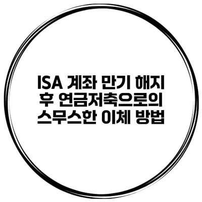 ISA 계좌 만기 해지 후 연금저축으로의 스무스한 이체 방법