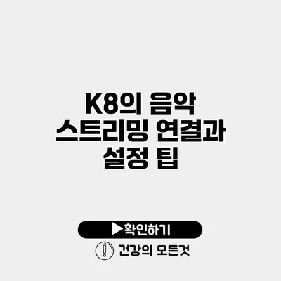 K8의 음악 스트리밍 연결과 설정 팁