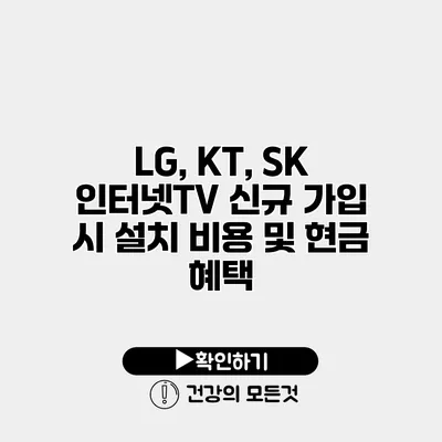 LG, KT, SK 인터넷TV 신규 가입 시 설치 비용 및 현금 혜택
