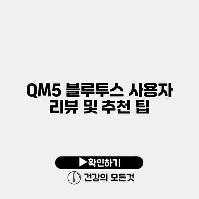 QM5 블루투스 사용자 리뷰 및 추천 팁