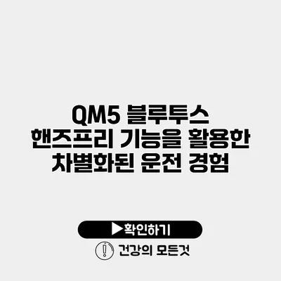 QM5 블루투스 핸즈프리 기능을 활용한 차별화된 운전 경험