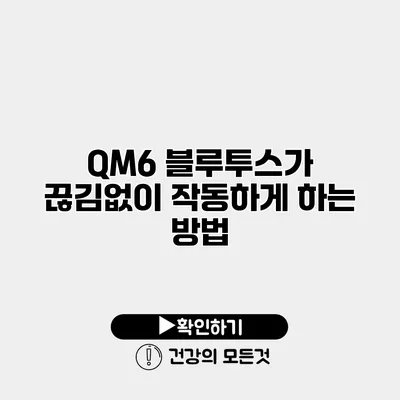 QM6 블루투스가 끊김없이 작동하게 하는 방법