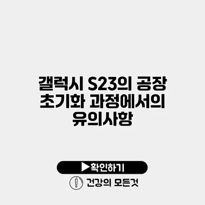 갤럭시 S23의 공장 초기화 과정에서의 유의사항