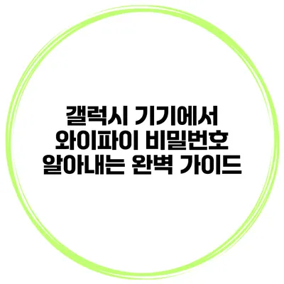 갤럭시 기기에서 와이파이 비밀번호 알아내는 완벽 가이드