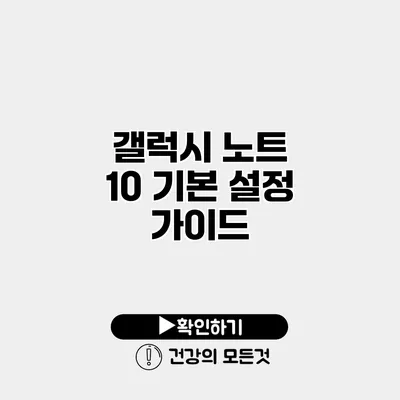 갤럭시 노트 10 기본 설정 가이드